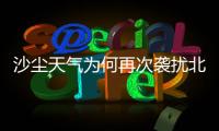 沙尘天气为何再次袭扰北方多地
？