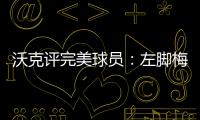 沃克评完美球员：左脚梅西、右脚丁丁	、头球哈兰德	、速度姆巴佩