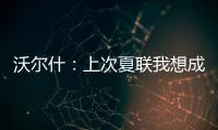 沃尔什：上次夏联我想成为塔图姆或布朗 但这次我只想做自己