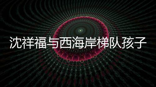 沈祥福表示：“孩子们