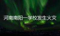 河南南阳一学校发生火灾，已致13人遇难