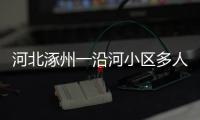 河北涿州一沿河小区多人受困
，救援目前受阻