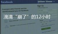 滴滴“崩了”的12小时：损失千万订单量和超4亿成交额