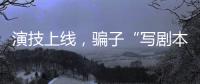 演技上线，骗子“写剧本”饰三角色骗走270余万