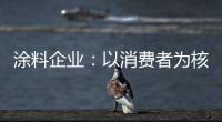 涂料企业�：以消费者为核心 满足消费者的需求