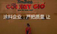 涂料企业	�：严把质量 让品牌深入人心
