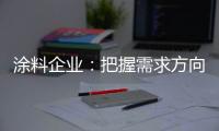 涂料企业：把握需求方向 完善发展思路