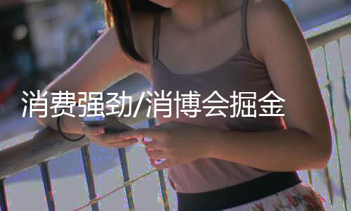 消费消博直接获得消费者反馈