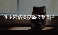 涉企网络侵权举报渠道指引公布
！点击了解→