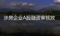涉房企业A股融资审核放宽，“白名单”浮出水面