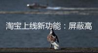 淘宝上线新功能：屏蔽高退款人群
