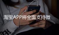 淘宝APP将全面支持微信支付？客服回应�：试行中�
，暂未全面开放