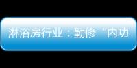 淋浴房行业
：勤修“内功” 全线出击促发展