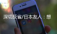 深切反省/日本友人	：想要民族觉醒 必须正视历史