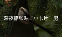 深夜抓张贴“小卡片”男子，他们被确认为见义勇为人员
