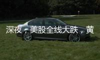 深夜，美股全线大跌	，黄金大涨
！