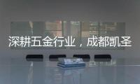 深耕五金行业
，成都凯圣亚以专业态度树立品牌形象