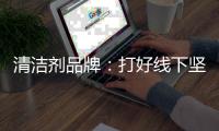 清洁剂品牌
：打好线下坚实基础 引入更多客户