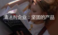 清洁剂企业：坚固的产品和体验是消费者想要的