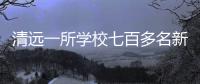 清远一所学校七百多名新生退学，官方回应