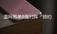 温网男单8强对阵：德约vs科博利、阿卡vs诺里、辛纳vs谢尔顿