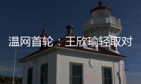 温网首轮
：王欣瑜轻取对手晋级 郑钦文苦战出局