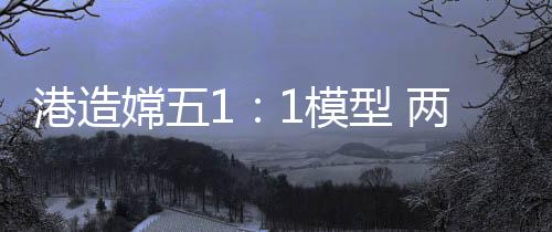 港造嫦模出只用了一个月时间