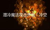 湿冷魔法攻击开启
	！冷空气下午抵达珠海，天气阴冷