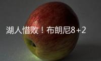湖人惜败
！布朗尼8+2绝杀失败，状元21中5出现短板
，克内克特15+4