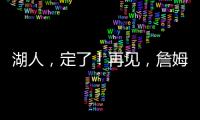 湖人
，定了！再见，詹姆斯！