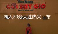 湖人20分大胜热火
：布朗尼复出首秀10分 克内克特两战20中5