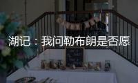 湖记：我问勒布朗是否愿意上节目谈他和湖人的情况，他说没啥好说的