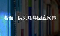 湘雅二院刘翔峰回应网传问题：请直接联系医院宣传部门