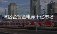 湾区企掘金电竞千亿市场