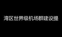湾区世界级机场群建设提速