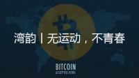 湾韵丨无运动，不青春