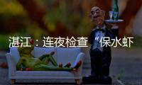 湛江：连夜检查“保水虾仁”