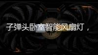 子弹头卧室智能风扇灯，把清风朗月带回家