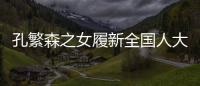 孔繁森之女履新全国人大�，常委会工作机构增至5个丨时政周报