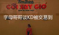 字母哥哥谈KD被交易到火箭
：这可能是他被交易到过的最强球队