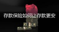 存款保险如何让存款更安全
�？｜两会金融界之声