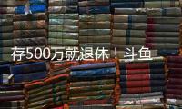 存500万就退休！斗鱼一姐自曝不会结婚	：男人都只是馋我身子