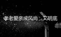 孝老爱亲成风尚	，文明底色更动人