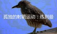 孤独的射箭运动	：练到最后拼的是心理