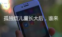 孤独症儿童长大后

，谁来照顾？全国政协委员呼吁完善成年意定监护体系建设
