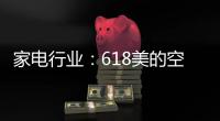 家电行业
：618美的空调第一 小米小熊居小家电前列