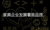 家具企业发展着重品质、品味、品牌