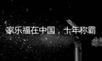 家乐福在中国，十年称霸	，十年踉跄