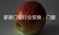 家居门窗行业变换，门窗十大品牌坚守品质