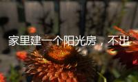 家里建一个阳光房，不出门踏青也能拥抱春日暖阳!